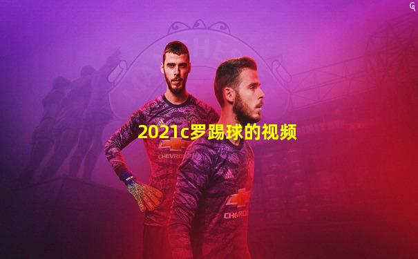 2021c罗踢球的视频