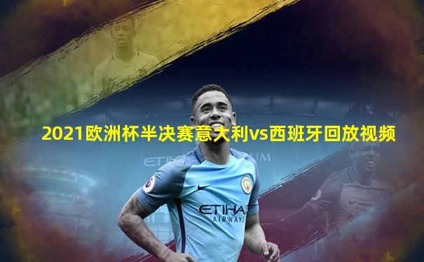2021欧洲杯半决赛意大利vs西班牙回放视频