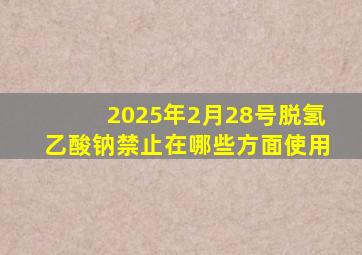 2025年2月28号脱氢乙酸钠禁止在哪些方面使用