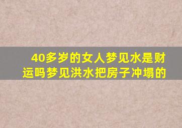 40多岁的女人梦见水是财运吗梦见洪水把房子冲塌的