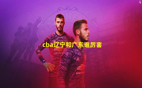 cba辽宁和广东谁厉害