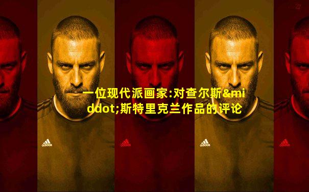 一位现代派画家:对查尔斯·斯特里克兰作品的评论