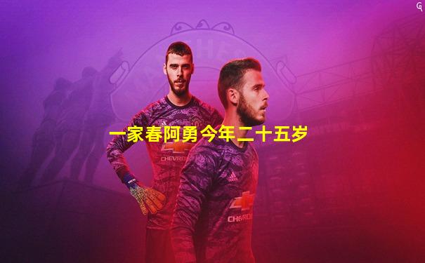 一家春阿勇今年二十五岁