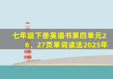 七年级下册英语书第四单元26、27页单词读法2025年
