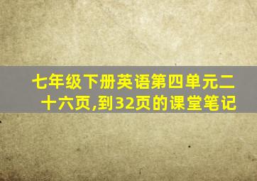 七年级下册英语第四单元二十六页,到32页的课堂笔记