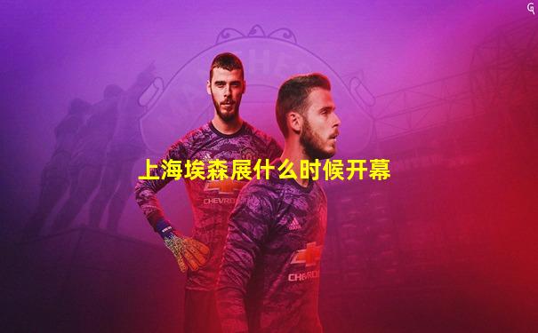 上海埃森展什么时候开幕