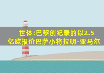世体:巴黎创纪录的以2.5亿欧报价巴萨小将拉明-亚马尔
