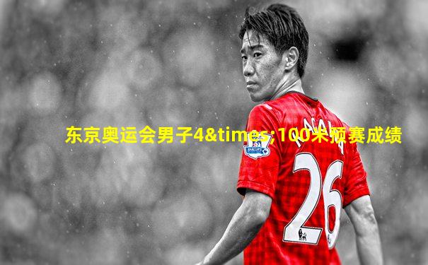东京奥运会男子4×100米预赛成绩
