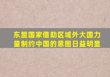东盟国家借助区域外大国力量制约中国的意图日益明显