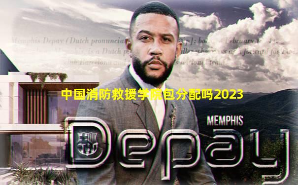 中国消防救援学院包分配吗2023