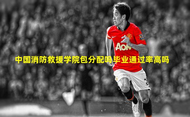 中国消防救援学院包分配吗毕业通过率高吗
