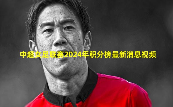 中超女足联赛2024年积分榜最新消息视频
