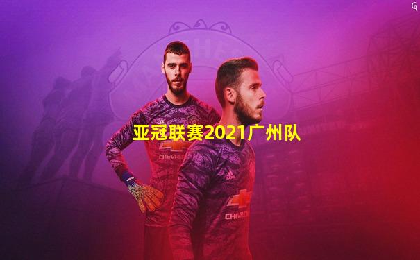 亚冠联赛2021广州队