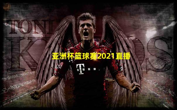 亚洲杯篮球赛2021直播
