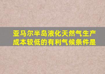 亚马尔半岛液化天然气生产成本较低的有利气候条件是