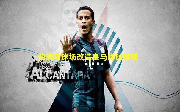 伯纳乌球场改造皇马临时球场