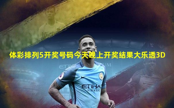 体彩排列5开奖号码今天晚上开奖结果大乐透3D