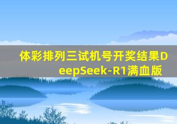 体彩排列三试机号开奖结果DeepSeek-R1满血版