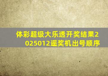 体彩超级大乐透开奖结果2025012遥奖机出号顺序
