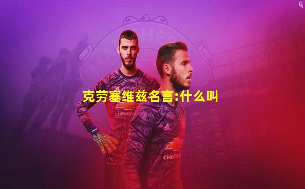 克劳塞维兹名言:什么叫
