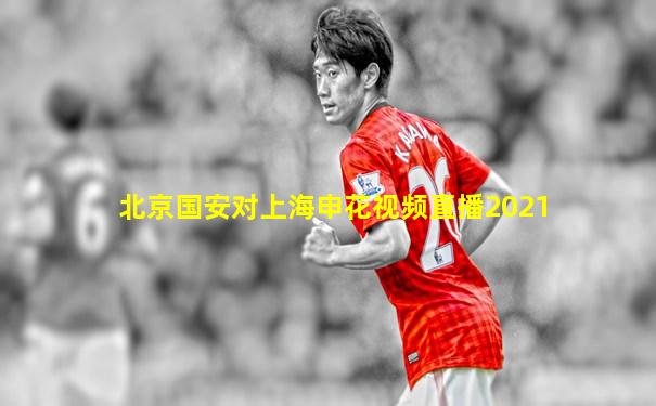 北京国安对上海申花视频直播2021