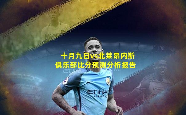 十月九日vs北莱昂内斯俱乐部比分预测分析报告
