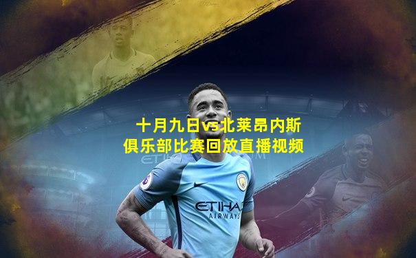 十月九日vs北莱昂内斯俱乐部比赛回放直播视频