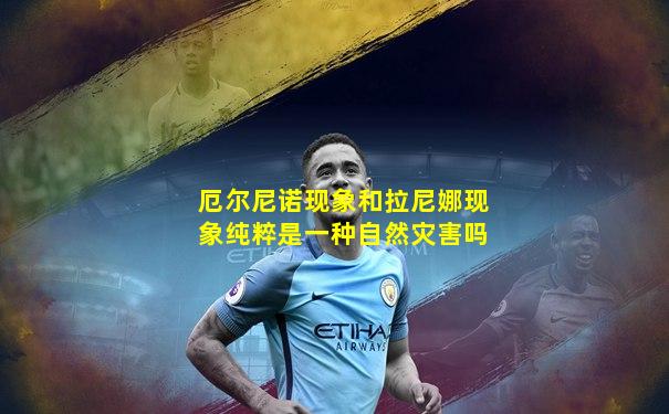 厄尔尼诺现象和拉尼娜现象纯粹是一种自然灾害吗