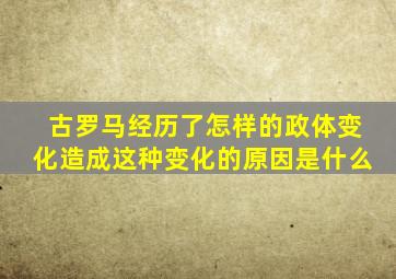 古罗马经历了怎样的政体变化造成这种变化的原因是什么