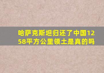 哈萨克斯坦归还了中国1258平方公里领土是真的吗