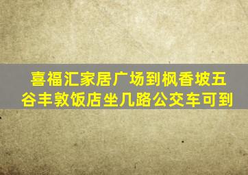 喜福汇家居广场到枫香坡五谷丰敦饭店坐几路公交车可到