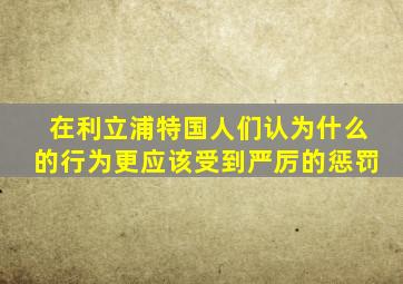 在利立浦特国人们认为什么的行为更应该受到严厉的惩罚
