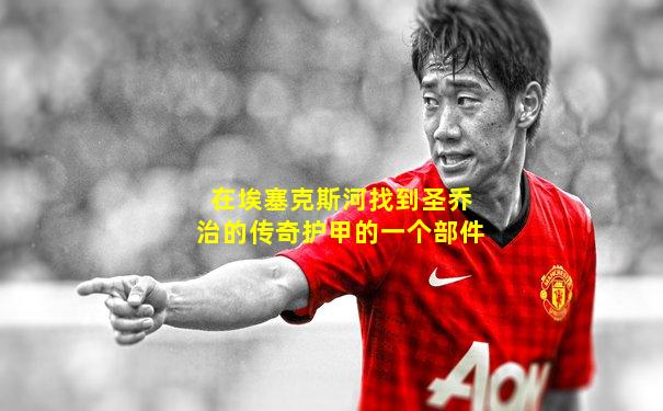 在埃塞克斯河找到圣乔治的传奇护甲的一个部件