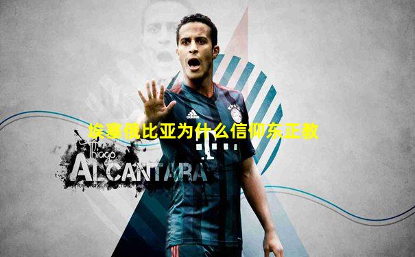 埃塞俄比亚为什么信仰东正教
