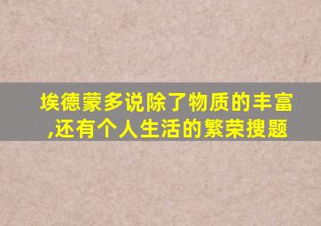埃德蒙多说除了物质的丰富,还有个人生活的繁荣搜题
