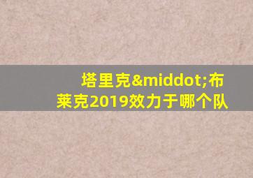 塔里克·布莱克2019效力于哪个队