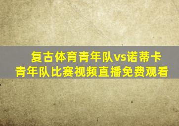 复古体育青年队vs诺蒂卡青年队比赛视频直播免费观看