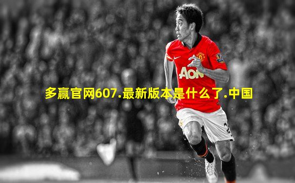 多赢官网607.最新版本是什么了.中国