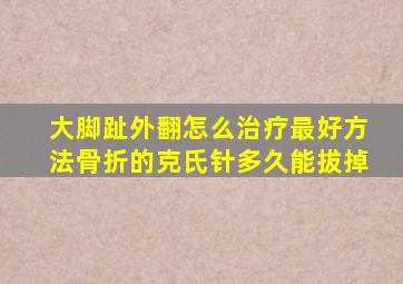 大脚趾外翻怎么治疗最好方法骨折的克氏针多久能拔掉