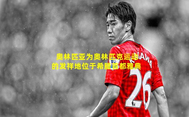 奥林匹亚为奥林匹克运动的发祥地位于希腊首都雅典