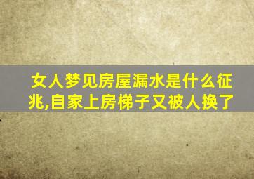 女人梦见房屋漏水是什么征兆,自家上房梯子又被人换了