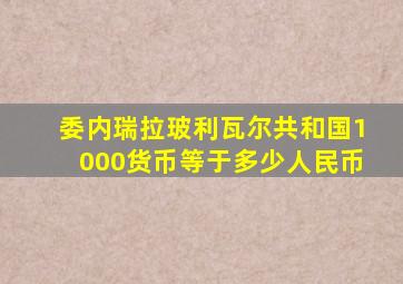 委内瑞拉玻利瓦尔共和国1000货币等于多少人民币
