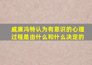 威廉冯特认为有意识的心理过程是由什么和什么决定的