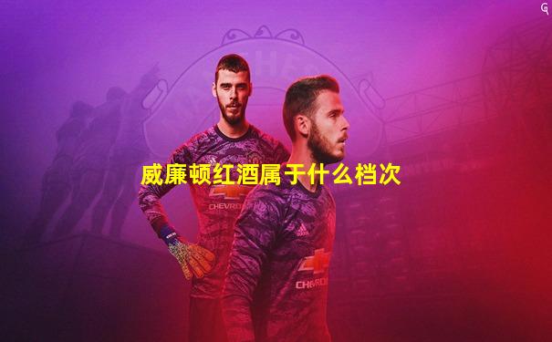 威廉顿红酒属于什么档次