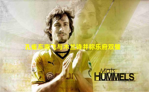孔雀东南飞与木兰诗并称乐府双璧
