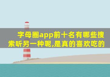 字母圈app前十名有哪些搜索听另一种呢,是真的喜欢吃的