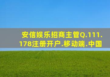 安信娱乐招商主管Q.111.178注册开户.移动端.中国
