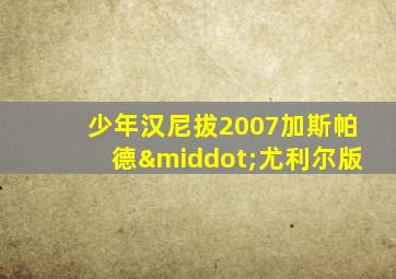 少年汉尼拔2007加斯帕德·尤利尔版