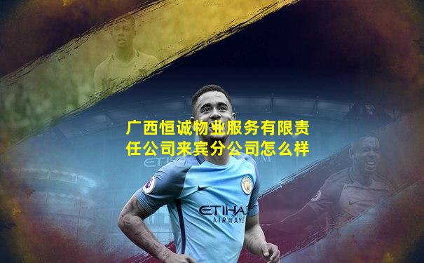 广西恒诚物业服务有限责任公司来宾分公司怎么样