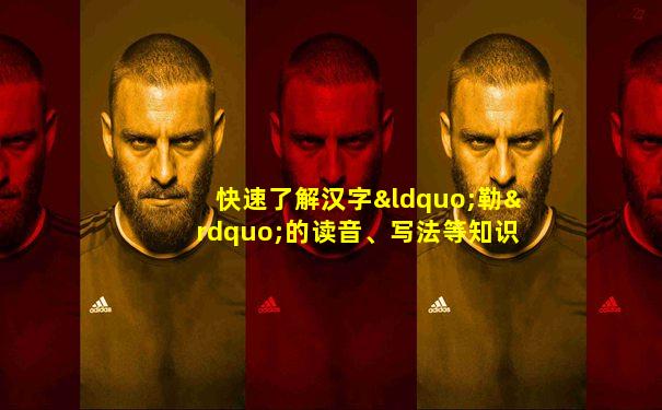 快速了解汉字“勒”的读音、写法等知识点